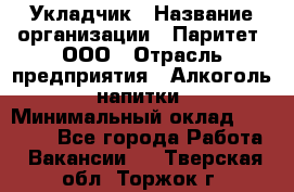 Укладчик › Название организации ­ Паритет, ООО › Отрасль предприятия ­ Алкоголь, напитки › Минимальный оклад ­ 24 000 - Все города Работа » Вакансии   . Тверская обл.,Торжок г.